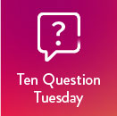 Ten Question Tuesday
